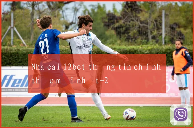Nha cai 12bet thông tin chính thức mới nhất
