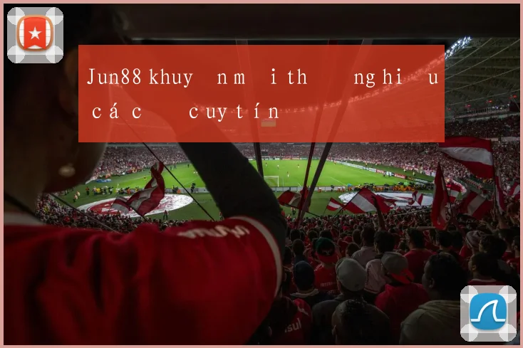 Jun88 khuyến mãi thương hiệu cá cược uy tín