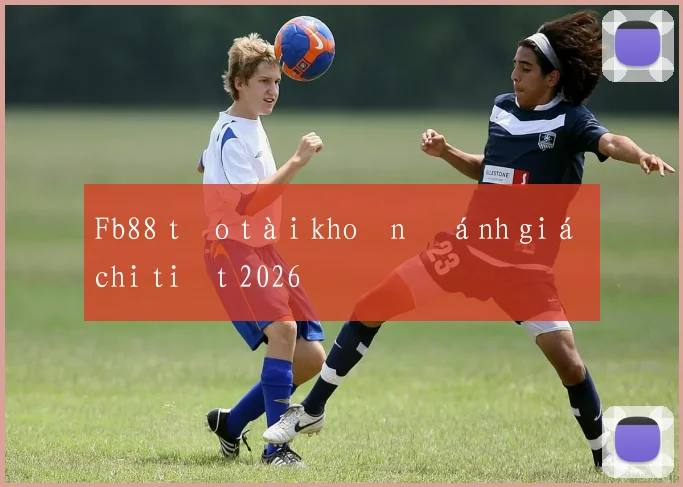 Fb88 tạo tài khoản đánh giá chi tiết 2026