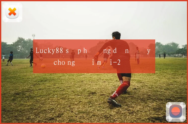 Lucky88 sập hướng dẫn đầy đủ cho người mới