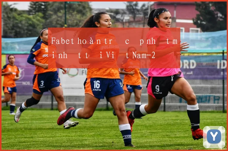 Fabet hoàn trả cập nhật mới nhất tại Việt Nam