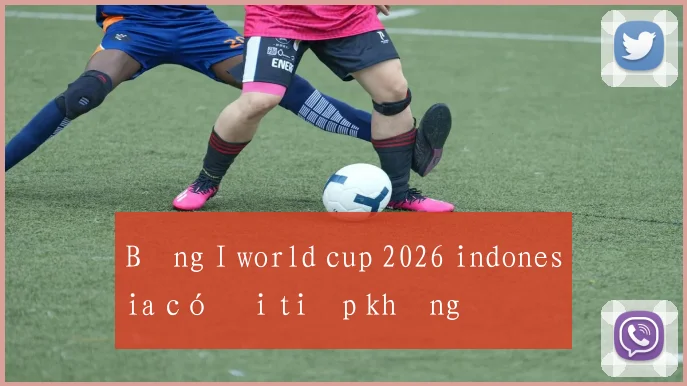 Bảng I world cup 2026 indonesia có đi tiếp không