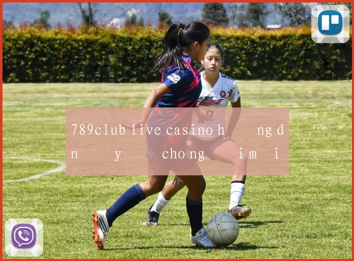 789club live casino hướng dẫn đầy đủ cho người mới