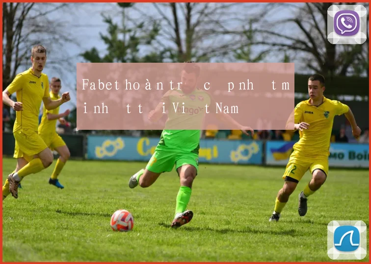 Fabet hoàn trả cập nhật mới nhất tại Việt Nam